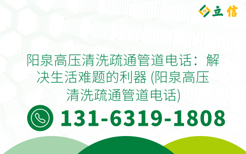 阳泉高压清洗疏通管道电话：解决生活难题的利器 (阳泉高压清洗疏通管道电话)