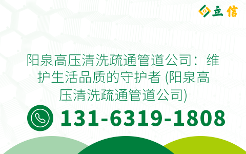 阳泉高压清洗疏通管道公司：维护生活品质的守护者 (阳泉高压清洗疏通管道公司)