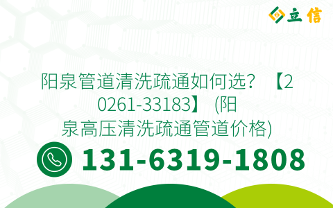 阳泉管道清洗疏通如何选？【20261-33183】 (阳泉高压清洗疏通管道价格)
