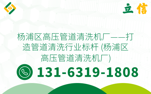 杨浦区高压管道清洗机厂——打造管道清洗行业标杆 (杨浦区高压管道清洗机厂)