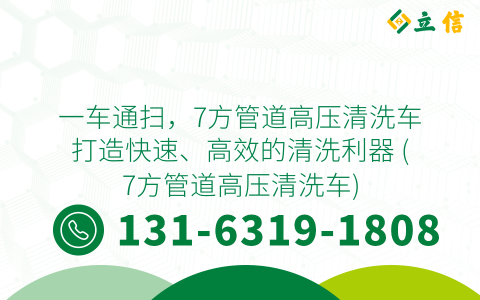 一车通扫，7方管道高压清洗车打造快速、高效的清洗利器 (7方管道高压清洗车)