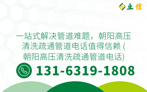 一站式解决管道难题，朝阳高压清洗疏通管道电话值得信赖 (朝阳高压清洗疏通管道电话)