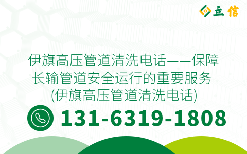 伊旗高压管道清洗电话——保障长输管道安全运行的重要服务 (伊旗高压管道清洗电话)