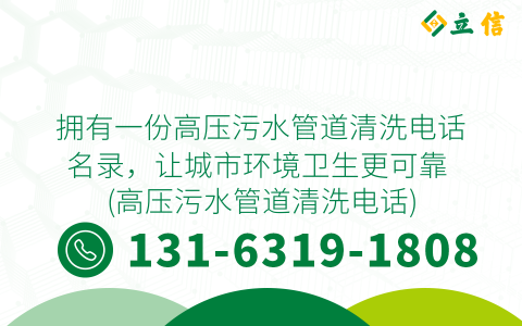 拥有一份高压污水管道清洗电话名录，让城市环境卫生更可靠 (高压污水管道清洗电话)
