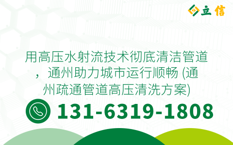 用高压水射流技术彻底清洁管道，通州助力城市运行顺畅 (通州疏通管道高压清洗方案)