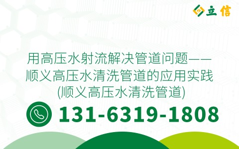用高压水射流解决管道问题——顺义高压水清洗管道的应用实践 (顺义高压水清洗管道)