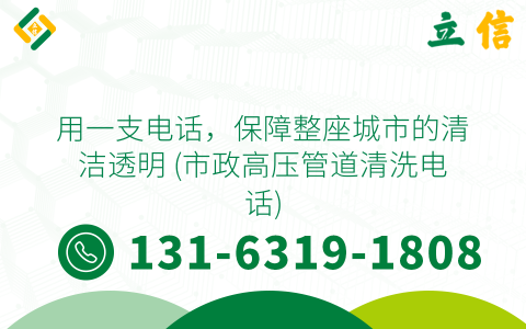用一支电话，保障整座城市的清洁透明 (市政高压管道清洗电话)