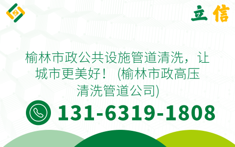 榆林市政公共设施管道清洗，让城市更美好！ (榆林市政高压清洗管道公司)