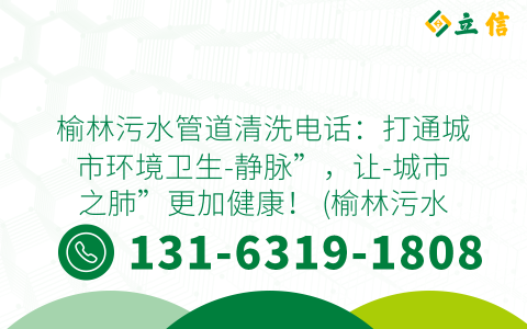 榆林污水管道清洗电话：打通城市环境卫生-静脉”，让-城市之肺”更加健康！ (榆林污水管道清洗电话)