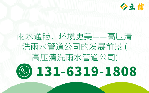 雨水通畅，环境更美——高压清洗雨水管道公司的发展前景 (高压清洗雨水管道公司)