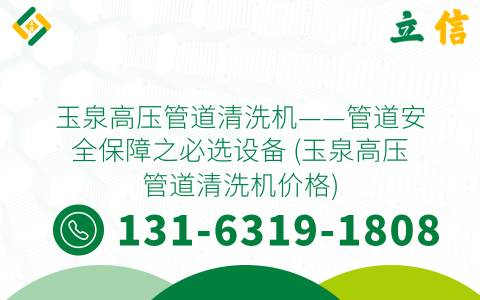 玉泉高压管道清洗机——管道安全保障之必选设备 (玉泉高压管道清洗机价格)
