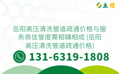 岳阳高压清洗管道疏通价格与服务商信誉度需相辅相成 (岳阳高压清洗管道疏通价格)