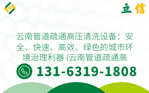 云南管道疏通高压清洗设备：安全、快速、高效、绿色的城市环境治理利器 (云南管道疏通高压清洗设备)