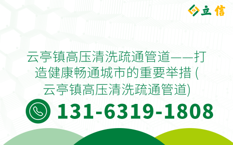 云亭镇高压清洗疏通管道——打造健康畅通城市的重要举措 (云亭镇高压清洗疏通管道)