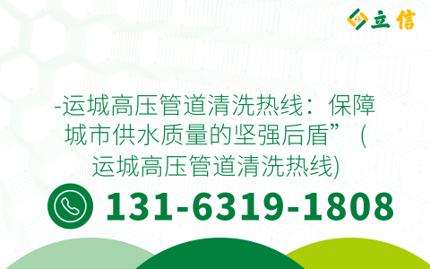 -运城高压管道清洗热线：保障城市供水质量的坚强后盾” (运城高压管道清洗热线)