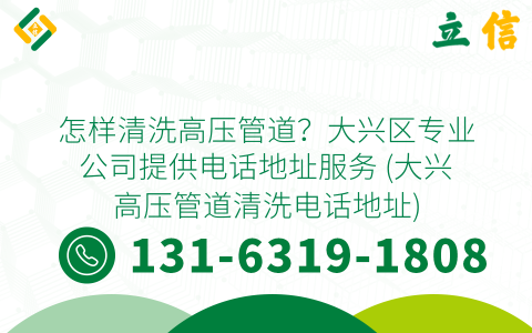 怎样清洗高压管道？大兴区专业公司提供电话地址服务 (大兴高压管道清洗电话地址)