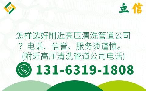 怎样选好附近高压清洗管道公司？电话、信誉、服务须谨慎。 (附近高压清洗管道公司电话)