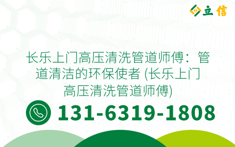 长乐上门高压清洗管道师傅：管道清洁的环保使者 (长乐上门高压清洗管道师傅)