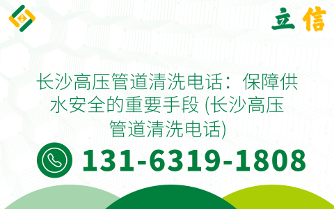 长沙高压管道清洗电话：保障供水安全的重要手段 (长沙高压管道清洗电话)