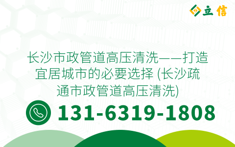 长沙市政管道高压清洗——打造宜居城市的必要选择 (长沙疏通市政管道高压清洗)