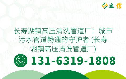 长寿湖镇高压清洗管道厂：城市污水管道畅通的守护者 (长寿湖镇高压清洗管道厂)