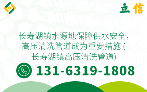 长寿湖镇水源地保障供水安全，高压清洗管道成为重要措施 (长寿湖镇高压清洗管道)