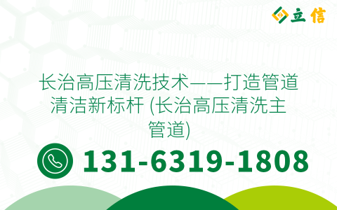 长治高压清洗技术——打造管道清洁新标杆 (长治高压清洗主管道)
