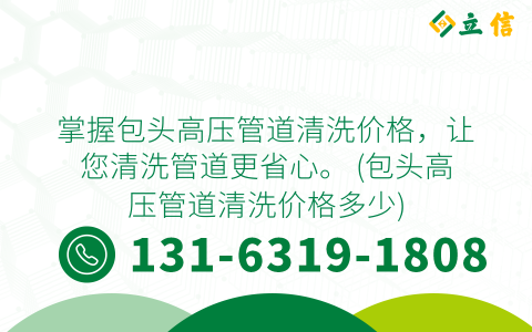 掌握包头高压管道清洗价格，让您清洗管道更省心。 (包头高压管道清洗价格多少)