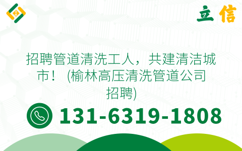 招聘管道清洗工人，共建清洁城市！ (榆林高压清洗管道公司招聘)