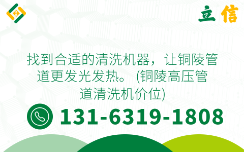 找到合适的清洗机器，让铜陵管道更发光发热。 (铜陵高压管道清洗机价位)