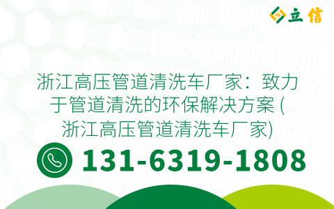 浙江高压管道清洗车厂家：致力于管道清洗的环保解决方案 (浙江高压管道清洗车厂家)