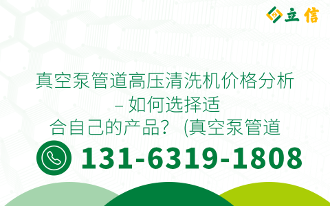 真空泵管道高压清洗机价格分析 - 如何选择适合自己的产品？ (真空泵管道高压清洗机价格)