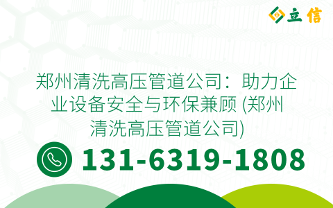 郑州清洗高压管道公司：助力企业设备安全与环保兼顾 (郑州清洗高压管道公司)