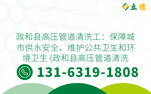 政和县高压管道清洗工：保障城市供水安全，维护公共卫生和环境卫生 (政和县高压管道清洗工)