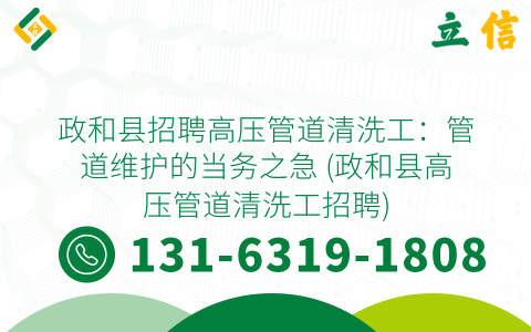 政和县招聘高压管道清洗工：管道维护的当务之急 (政和县高压管道清洗工招聘)