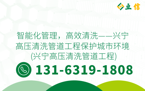 智能化管理，高效清洗——兴宁高压清洗管道工程保护城市环境 (兴宁高压清洗管道工程)