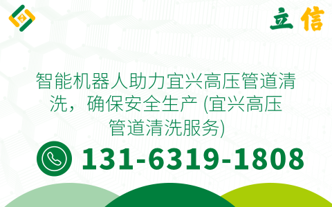 智能机器人助力宜兴高压管道清洗，确保安全生产 (宜兴高压管道清洗服务)