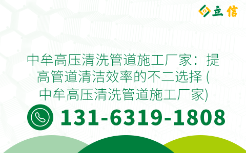 中牟高压清洗管道施工厂家：提高管道清洁效率的不二选择 (中牟高压清洗管道施工厂家)