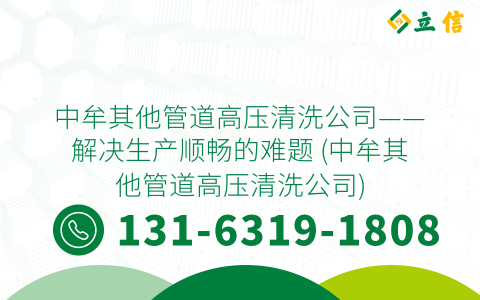 中牟其他管道高压清洗公司——解决生产顺畅的难题 (中牟其他管道高压清洗公司)