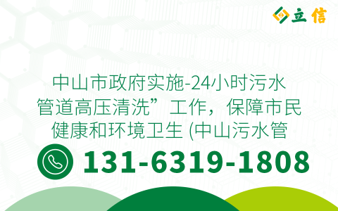 中山市政府实施-24小时污水管道高压清洗”工作，保障市民健康和环境卫生 (中山污水管道高压清洗24小时)