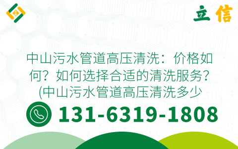 中山污水管道高压清洗：价格如何？如何选择合适的清洗服务？ (中山污水管道高压清洗多少钱)