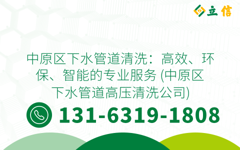 中原区下水管道清洗：高效、环保、智能的专业服务 (中原区下水管道高压清洗公司)
