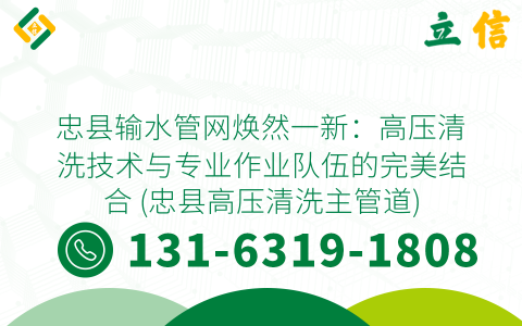 忠县输水管网焕然一新：高压清洗技术与专业作业队伍的完美结合 (忠县高压清洗主管道)