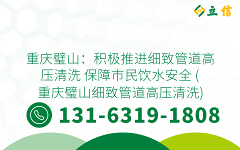 重庆璧山：积极推进细致管道高压清洗 保障市民饮水安全 (重庆璧山细致管道高压清洗)