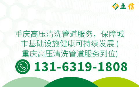 重庆高压清洗管道服务，保障城市基础设施健康可持续发展 (重庆高压清洗管道服务到位)