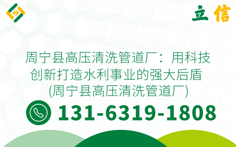 周宁县高压清洗管道厂：用科技创新打造水利事业的强大后盾 (周宁县高压清洗管道厂)