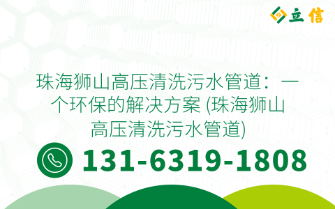 珠海狮山高压清洗污水管道：一个环保的解决方案 (珠海狮山高压清洗污水管道)