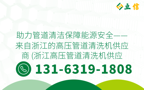 助力管道清洁保障能源安全——来自浙江的高压管道清洗机供应商 (浙江高压管道清洗机供应商)