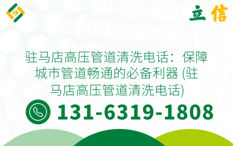 驻马店高压管道清洗电话：保障城市管道畅通的必备利器 (驻马店高压管道清洗电话)