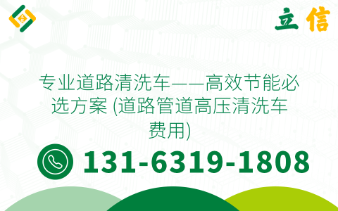 专业道路清洗车——高效节能必选方案 (道路管道高压清洗车费用)